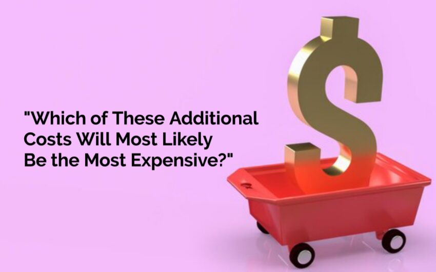 Which of These Additional Costs Will Most Likely Be the Most Expensive?